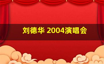 刘德华 2004演唱会